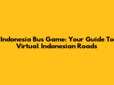 Indonesia Bus Game: Your Guide To Virtual Indonesian Roads