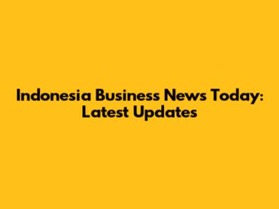 Indonesia Business News Today: Latest Updates