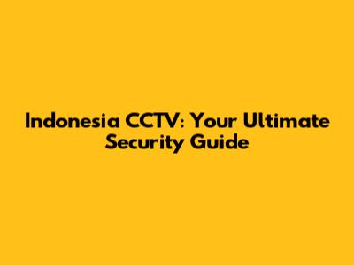 Indonesia CCTV: Your Ultimate Security Guide