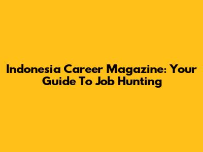 Indonesia Career Magazine: Your Guide To Job Hunting