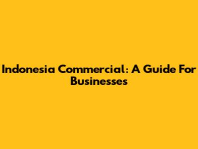 Indonesia Commercial: A Guide For Businesses