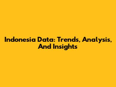 Indonesia Data: Trends, Analysis, And Insights
