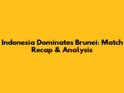 Indonesia Dominates Brunei: Match Recap & Analysis