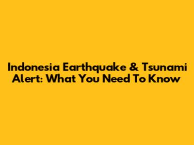 Indonesia Earthquake & Tsunami Alert: What You Need To Know
