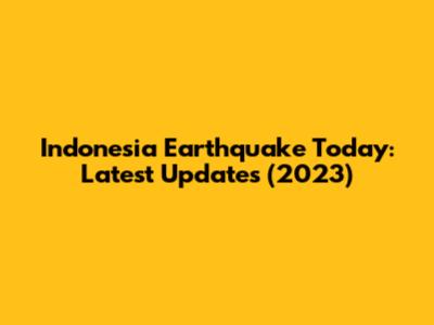 Indonesia Earthquake Today: Latest Updates (2023)