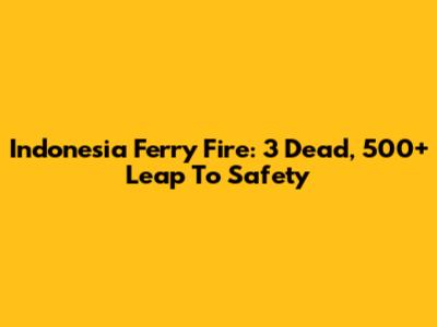 Indonesia Ferry Fire: 3 Dead, 500+ Leap To Safety
