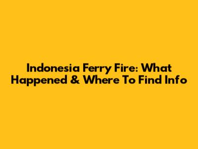 Indonesia Ferry Fire: What Happened & Where To Find Info