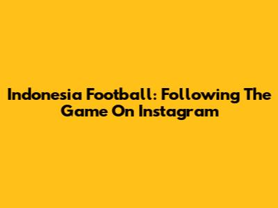 Indonesia Football: Following The Game On Instagram