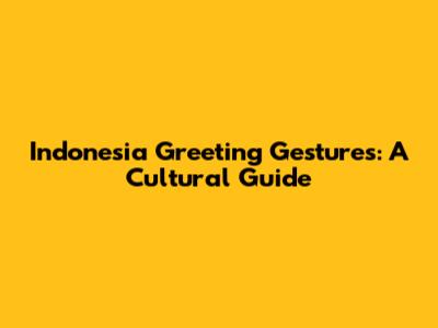 Indonesia Greeting Gestures: A Cultural Guide