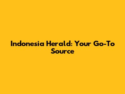 Indonesia Herald: Your Go-To Source