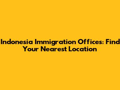 Indonesia Immigration Offices: Find Your Nearest Location