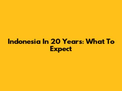 Indonesia In 20 Years: What To Expect