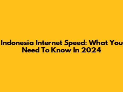 Indonesia Internet Speed: What You Need To Know In 2024