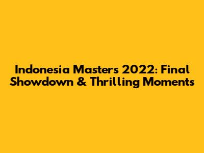 Indonesia Masters 2022: Final Showdown & Thrilling Moments
