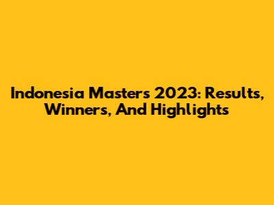 Indonesia Masters 2023: Results, Winners, And Highlights