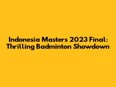 Indonesia Masters 2023 Final: Thrilling Badminton Showdown