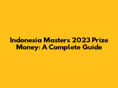 Indonesia Masters 2023 Prize Money: A Complete Guide