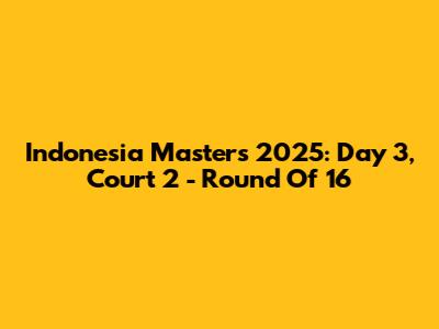 Indonesia Masters 2025: Day 3, Court 2 - Round Of 16