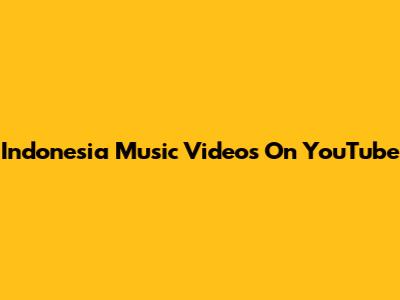 Indonesia Music Videos On YouTube