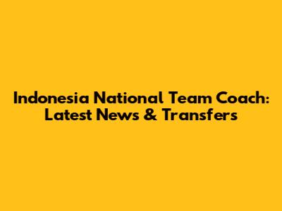 Indonesia National Team Coach: Latest News & Transfers