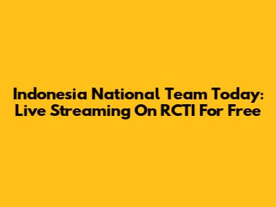 Indonesia National Team Today: Live Streaming On RCTI For Free