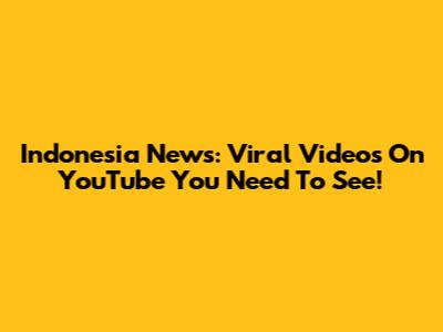 Indonesia News: Viral Videos On YouTube You Need To See!