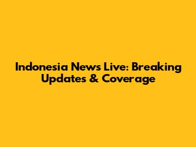 Indonesia News Live: Breaking Updates & Coverage