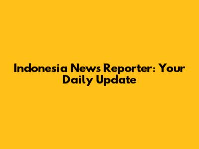 Indonesia News Reporter: Your Daily Update