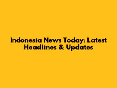 Indonesia News Today: Latest Headlines & Updates