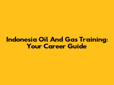 Indonesia Oil And Gas Training: Your Career Guide
