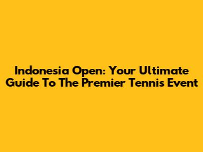 Indonesia Open: Your Ultimate Guide To The Premier Tennis Event