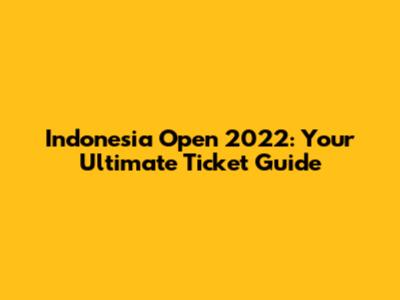 Indonesia Open 2022: Your Ultimate Ticket Guide