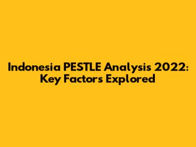 Indonesia PESTLE Analysis 2022: Key Factors Explored