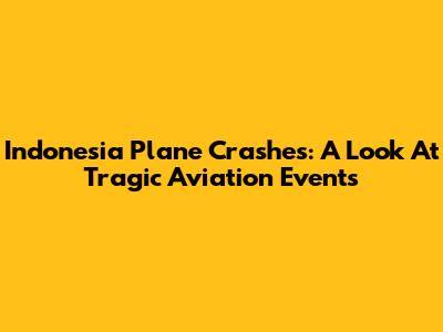 Indonesia Plane Crashes: A Look At Tragic Aviation Events