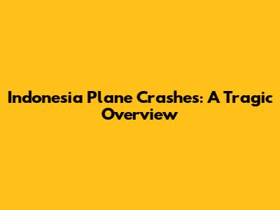 Indonesia Plane Crashes: A Tragic Overview