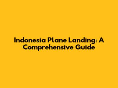 Indonesia Plane Landing: A Comprehensive Guide