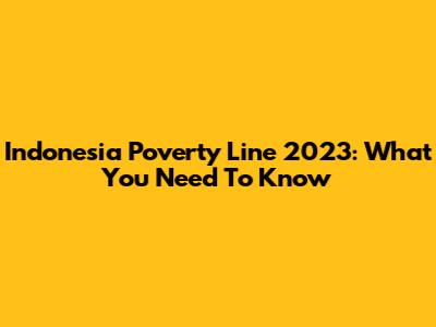 Indonesia Poverty Line 2023: What You Need To Know