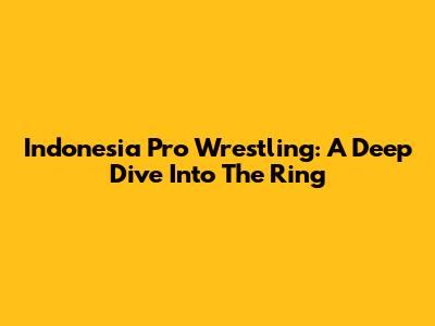 Indonesia Pro Wrestling: A Deep Dive Into The Ring