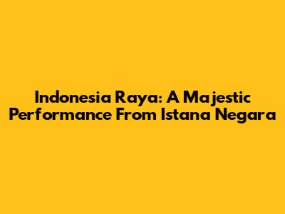 Indonesia Raya: A Majestic Performance From Istana Negara
