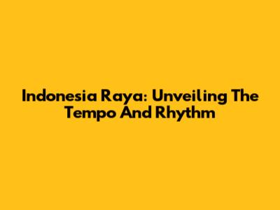 Indonesia Raya: Unveiling The Tempo And Rhythm