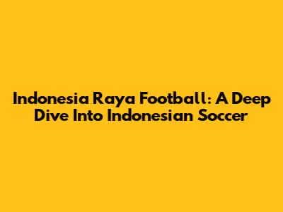 Indonesia Raya Football: A Deep Dive Into Indonesian Soccer