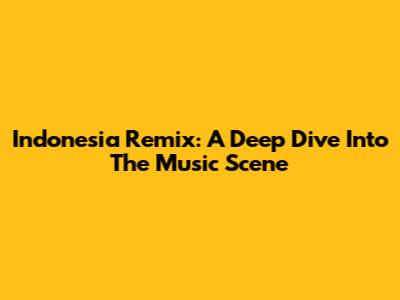 Indonesia Remix: A Deep Dive Into The Music Scene