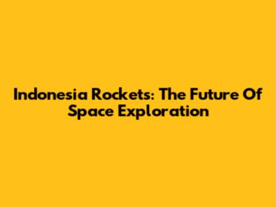 Indonesia Rockets: The Future Of Space Exploration