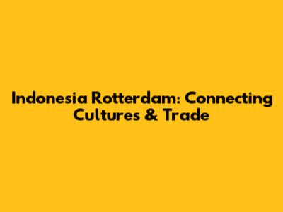 Indonesia Rotterdam: Connecting Cultures & Trade