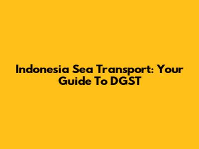 Indonesia Sea Transport: Your Guide To DGST