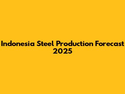 Indonesia Steel Production Forecast 2025