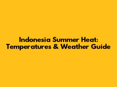 Indonesia Summer Heat: Temperatures & Weather Guide