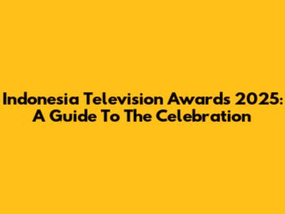 Indonesia Television Awards 2025: A Guide To The Celebration