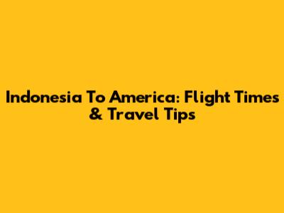 Indonesia To America: Flight Times & Travel Tips