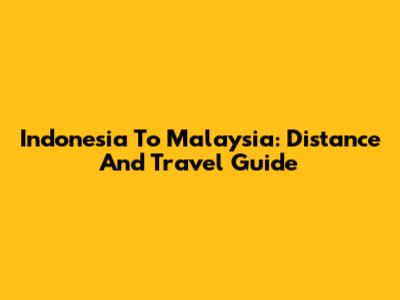 Indonesia To Malaysia: Distance And Travel Guide